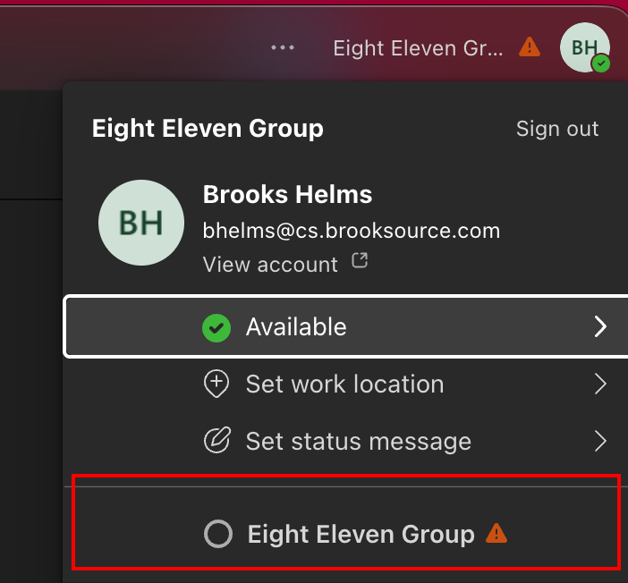 ... 
Eight Eleven Gr ... 
BH 
Eight Eleven Group 
Sign out 
Brooks Helms 
BH 
bhelms@cs.brooksource.com 
View account 
Available 
> 
+ 
Set work location 
> 
Set status message 
> 
Eight Eleven Group 
A 